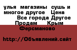 улья, магазины, сушь и многое другое › Цена ­ 2 700 - Все города Другое » Продам   . Крым,Ферсманово